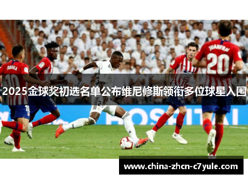 2025金球奖初选名单公布维尼修斯领衔多位球星入围