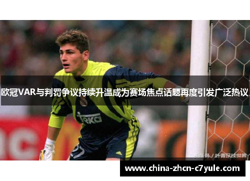 欧冠VAR与判罚争议持续升温成为赛场焦点话题再度引发广泛热议