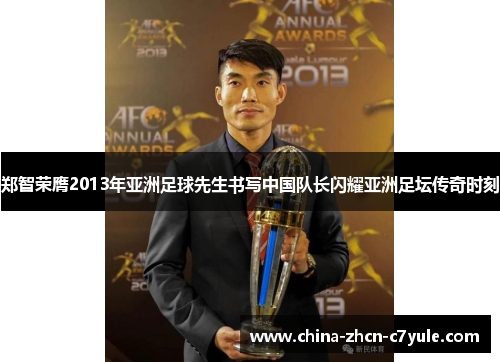 郑智荣膺2013年亚洲足球先生书写中国队长闪耀亚洲足坛传奇时刻 郑智荣膺2013年亚洲足球先生书写中国队长闪耀亚洲足坛传奇时刻