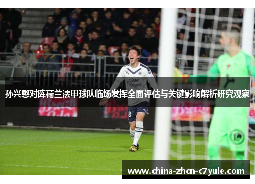 孙兴慜对阵荷兰法甲球队临场发挥全面评估与关键影响解析研究观察 孙兴慜对阵荷兰法甲球队临场发挥全面评估与关键影响解析研究观察